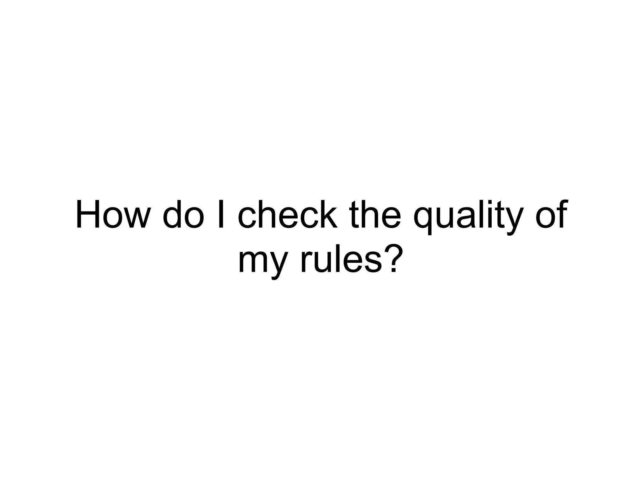 How do I check the quality of
         my rules?
 