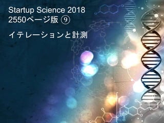 Startup Science 2018
2550ページ版 ⑨
イテレーションと計測
 