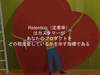 Retention（定着率）
はカスタマーが
あなたのプロダクトを
どの程度愛しているかを示す指標である
Copyright 2018 Masayuki Tadokoro All rights reserved
 