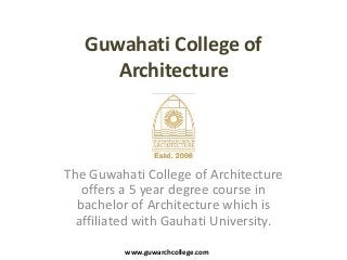 Guwahati College of
      Architecture



The Guwahati College of Architecture
   offers a 5 year degree course in
  bachelor of Architecture which is
  affiliated with Gauhati University.

          www.guwarchcollege.com
 