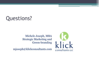 Questions?
Michele Joseph, MBA
Strategic Marketing and
Green-branding
mjoseph@klickconsultants.com
 