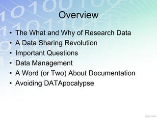Overview
•   The What and Why of Research Data
•   A Data Sharing Revolution
•   Important Questions
•   Data Management
•   A Word (or Two) About Documentation
•   Avoiding DATApocalypse
 