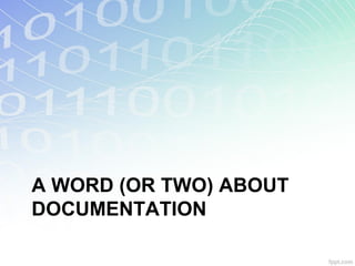 A WORD (OR TWO) ABOUT
DOCUMENTATION
 