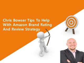 Chris Bowser Tips To Help
With Amazon Brand Rating
And Review Strategy
 