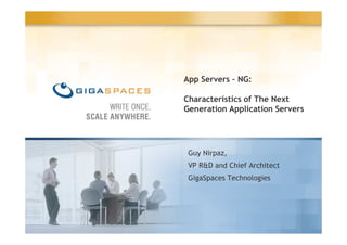 App Servers – NG:

Characteristics of The Next
Generation Application Servers




 Guy Nirpaz,
 VP R&D and Chief Architect
 GigaSpaces Technologies