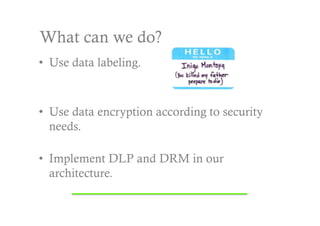 What can we do?
•  Use data labeling.



•  Use data encryption according to security
   needs.

•  Implement DLP and DRM in our
   architecture.
 