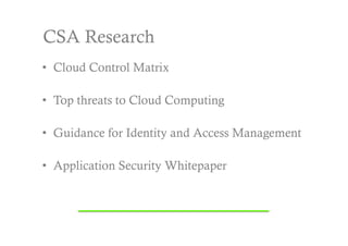 CSA Research
•  Cloud Control Matrix

•  Top threats to Cloud Computing

•  Guidance for Identity and Access Management

•  Application Security Whitepaper
 