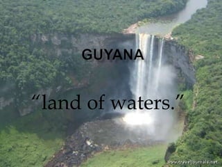 Guyana “land of waters.” 