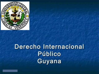 © Nieves-Croes 2011
Derecho InternacionalDerecho Internacional
PúblicoPúblico
GuyanaGuyana
 