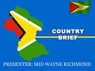 PRESENTER: MID WAYNE RICHMOND
COUNTRYCOUNTRY
BRIEFBRIEF
 