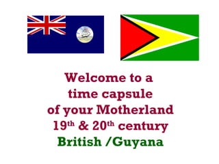 Welcome to a  time capsule of your Motherland 19 th  & 20 th  century British /Guyana 