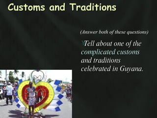 Customs and Traditions Tell about one of the  complicated customs  and traditions celebrated in Guyana.  (Answer both of these questions) 