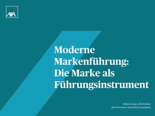Mélanie Gujan, AXA Schweiz
Alex Herrmann, Hotz Brand Consultants
Moderne
Markenführung:
Die Marke als
Führungsinstrument
 