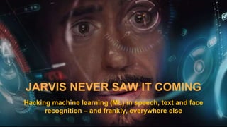 @barnhartguy @acaltum
JARVIS NEVER SAW IT COMING
Hacking machine learning (ML) in speech, text and face
recognition – and frankly, everywhere else
 