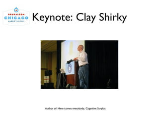 Keynote: Clay Shirky Author of: Here comes everybody, Cognitive Surplus 