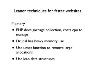Leaner techniques for faster websites PHP does garbage collection, costs cpu to manage Drupal has heavy memory use Use unset function to remove large allocations Use lean data structures Memory 