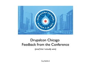 Drupalcon Chicago  Feedback from the Conference (proof that I actually went) Guy Bedford 
