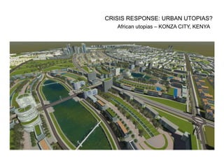 African utopias – KONZA CITY, KENYA
CRISIS RESPONSE: URBAN UTOPIAS?
 