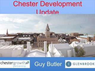 Chester Development
Update
Guy Butler
 