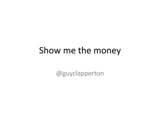 Show me the money
@guyclapperton
 