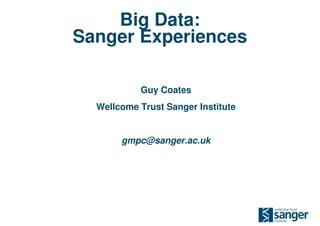 Big Data:
Sanger Experiences

           Guy Coates
  Wellcome Trust Sanger Institute


       gmpc@sanger.ac.uk
 