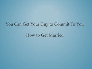 You Can Get Your Guy to Commit To You
                  -
         How to Get Married
 