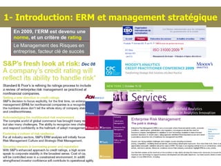 1- Introduction: ERM et management stratégique
  En 2009, l’ERM est devenu une
  norme, et un critère de rating
  Le Management des Risques en
  entreprise, facteur clé de succès

                                 Dec 08
 