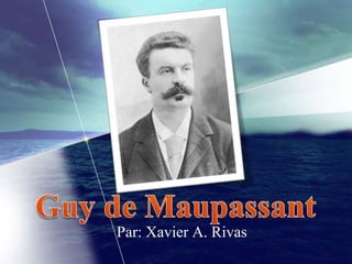 Guy de Maupassant Par: Xavier A. Rivas 