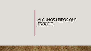 ALGUNOS LIBROS QUE
ESCRIBIÓ
 