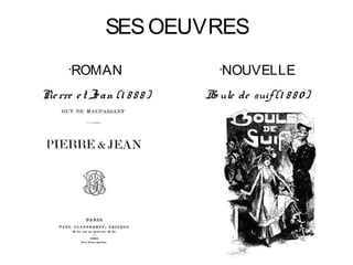 SES OEUVRES
       ROMAN
       •                          •
                                      NOUVELLE
Pie rre e t Je an (1 8 8 8 )   B ule de suif (1 8 8 0 )
                                o
 