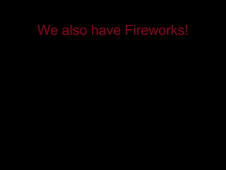 We also have Fireworks!


            QuickTime™ and a
              decompressor
    are needed to see this picture.
 