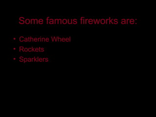 Some famous fireworks are:
• Catherine Wheel
• Rockets
• Sparklers
                            QuickTime™ and a
                              decompressor
                    are needed to see this picture.
 