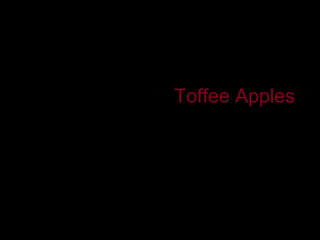 Toffee Apples
        QuickTime™ and a
          decompressor
are needed to see this picture.
 