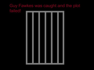 Guy Fawkes was caught and the plot
failed!




               QuickTime™ and a
                 decompressor
        are needed to see this picture.
 