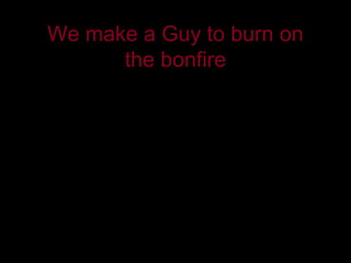 We make a Guy to burn on
      the bonfire


              QuickTime™ and a
               decompressor
       are needed to see this picture.
 