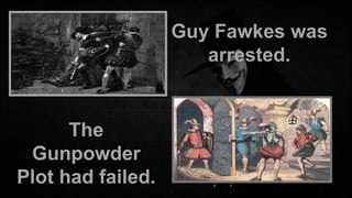 Guy Fawkes was
arrested.

The
Gunpowder
Plot had failed.

 