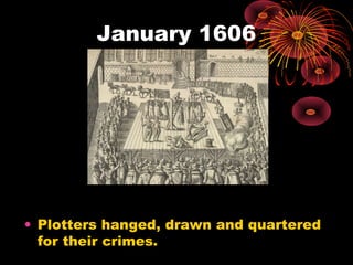 January 1606
• Plotters hanged, drawn and quartered
for their crimes.
 