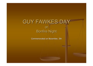 GUY FAWKES DAYGUY FAWKES DAY
oror
Bonfire NightBonfire Night
Commemorated on November, 5thCommemorated on November, 5th
 