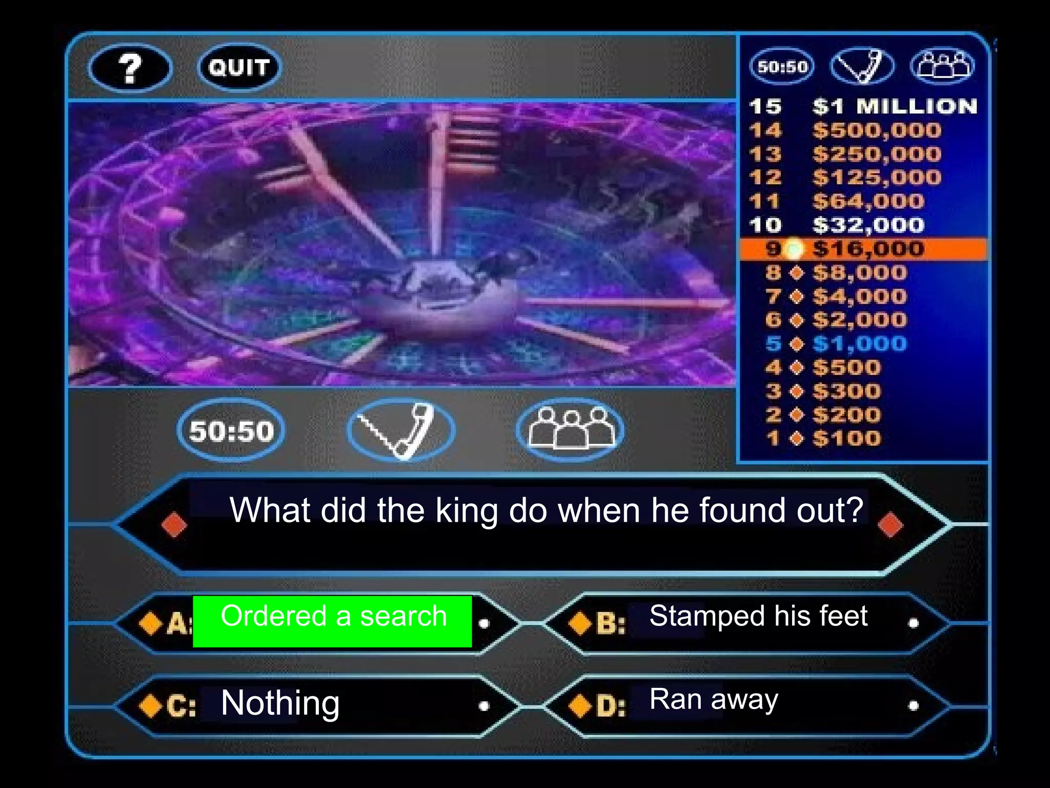 What did the king do when he found out?
Ordered a search Stamped his feet
Nothing Ran away