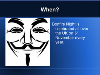 When?
Bonfire Night is
celebrated all over
the UK on 5th
November every
year.
 