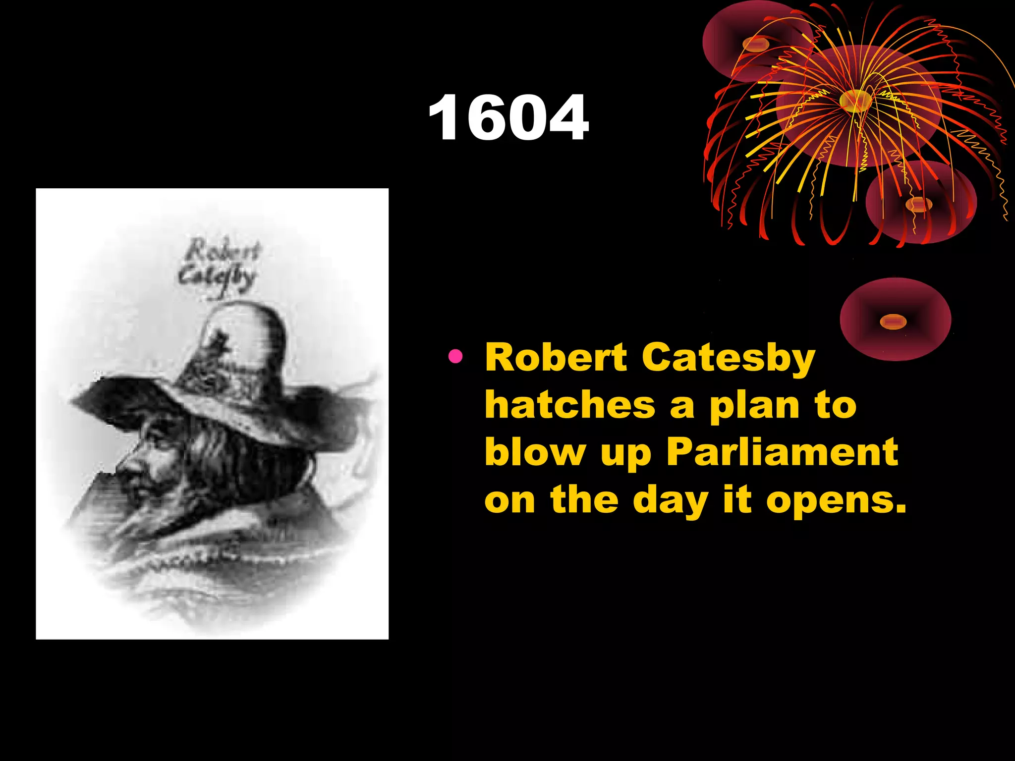 1604


• Robert Catesby
  hatches a plan to
  blow up Parliament
  on the day it opens.
 