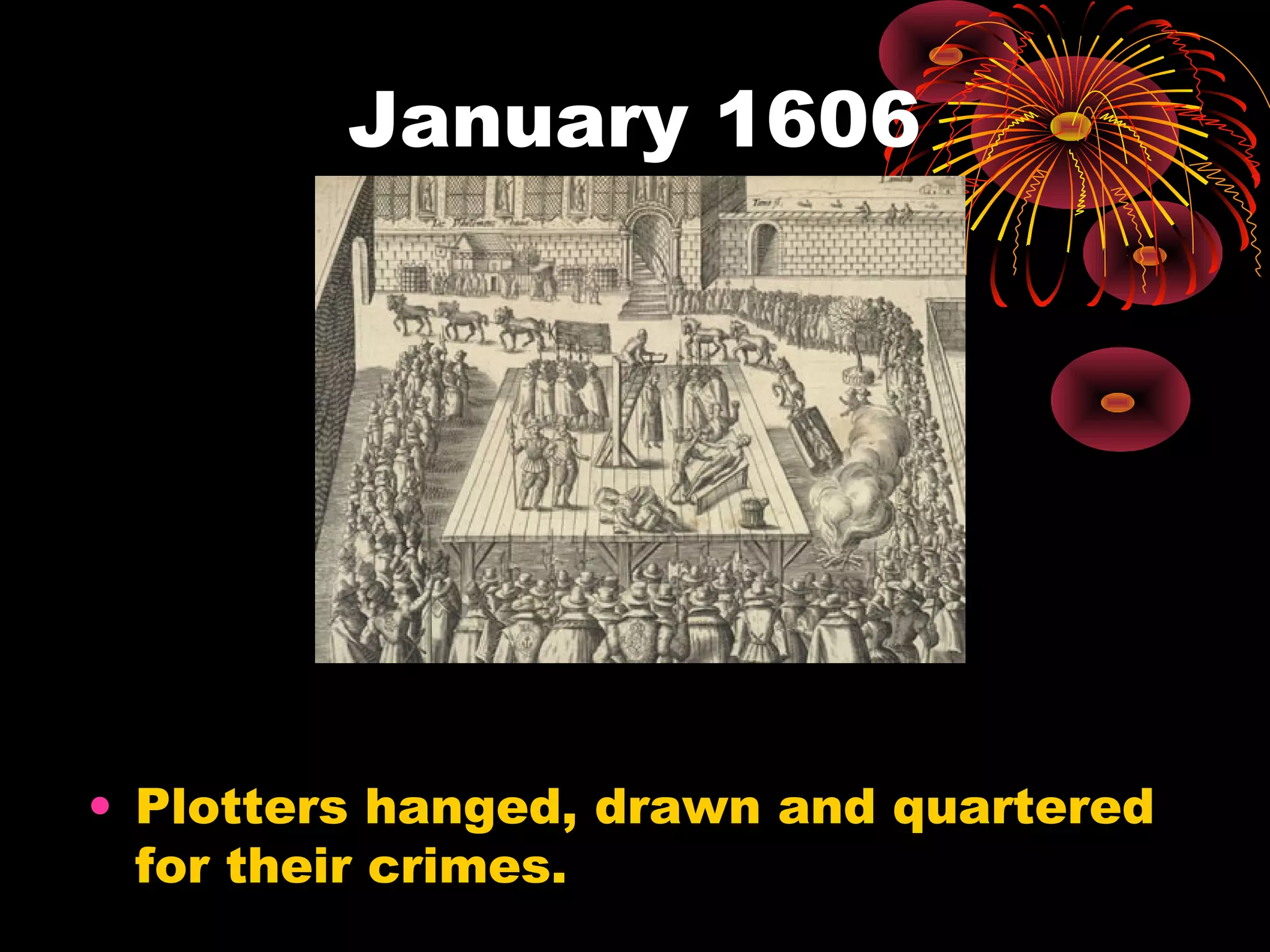 January 1606
• Plotters hanged, drawn and quartered
for their crimes.