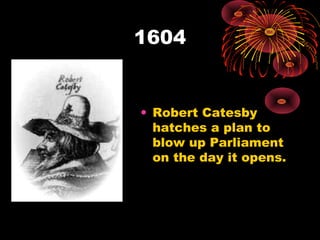 1604


• Robert Catesby
  hatches a plan to
  blow up Parliament
  on the day it opens.
 