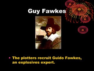 Guy Fawkes




• The plotters recruit Guido Fawkes,
  an explosives expert.
 