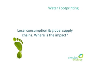 Local consumption & global supply
chains. Where is the impact?
Water Footprinting
 