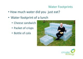 Water Footprints
• Water footprint of a lunch
• Cheese sandwich
• Packet of crisps
• Bottle of cola
• How much water did you just eat?
 