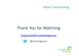 Thank You for Watching
Craig.Jones@CircularEcology.com
@EcoCraigJones
Water Footprinting
 