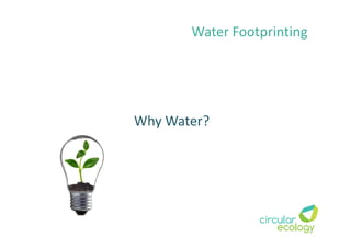 Why Water?
Water Footprinting
 