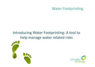 Introducing Water Footprinting: A tool to
help manage water related risks
Water Footprinting
 