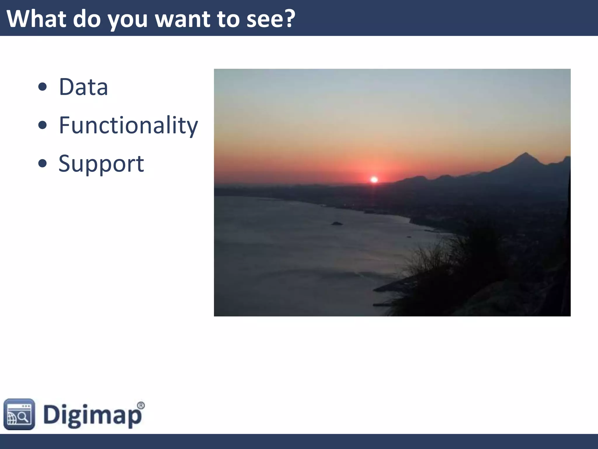 What do you want to see?
• Data
• Functionality
• Support
 